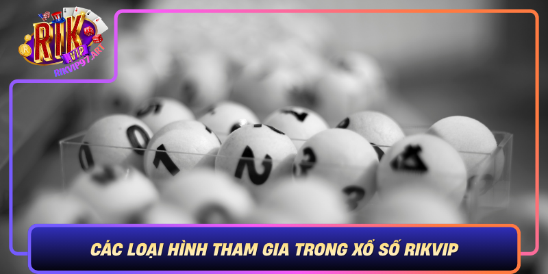 Cac Loai Hinh Tham Gia Trong Xo So Rikvip